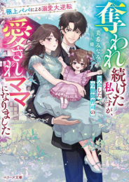 [ライトノベル]奪われ続けた私ですが、再会した冷徹御曹司の愛されママになりました〜極上パパによる溺愛大逆転〜 (全1冊)